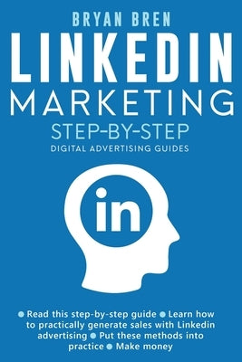 Linkedin Marketing Step-By-Step: The Guide To Linkedin Advertising That Will Teach You How To Sell Anything Through Linkedin - Learn How To Develop A by Bren, Bryan