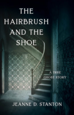 The Hairbrush and the Shoe: A True Ghost Story by Stanton, Jeanne D.