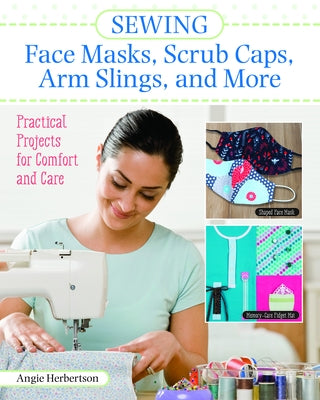 Sewing Face Masks, Scrub Caps, Arm Slings, and More: Practical Projects for Comfort and Care by Herbertson, Angie