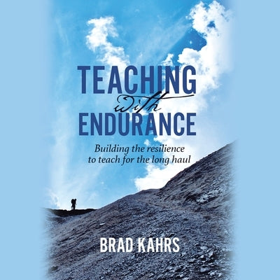 Teaching with Endurance: Building the Resilience to Teach for the Long Haul by Kahrs, Brad