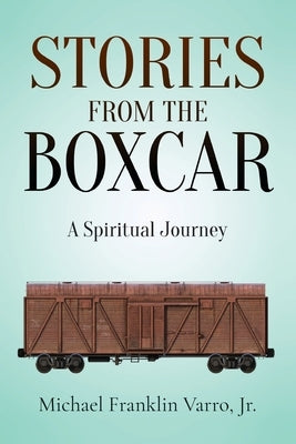 Stories From The Boxcar: A Spiritual Journey by Varro, Michael Franklin, Jr.