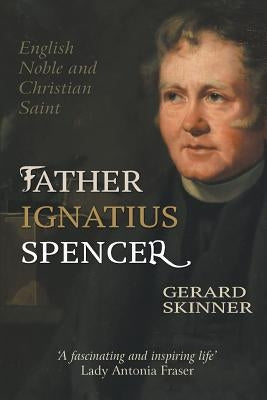 Father Ignatius Spencer: English Noble and Christian Saint by Skinner, Gerard