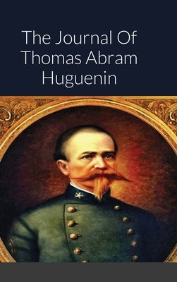 The Journal Of Thomas Abram Huguenin: Last Confederate Commander of Fort Sumter by Huguenin, Thomas