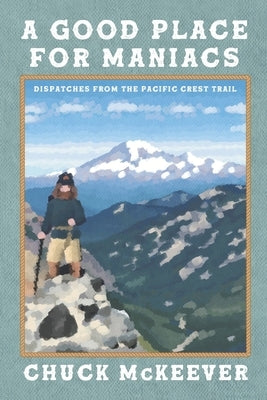 A Good Place For Maniacs: Dispatches From The Pacific Crest Trail Paperback Independently Published