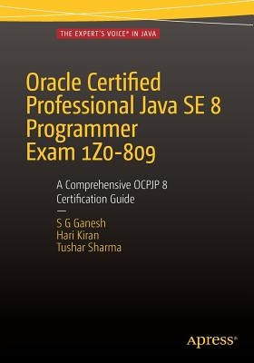 Oracle Certified Professional Java Se 8 Programmer Exam 1z0-809: A Comprehensive Ocpjp 8 Certification Guide: A Comprehensive Ocpjp 8 Certification Gu by Ganesh, Sg