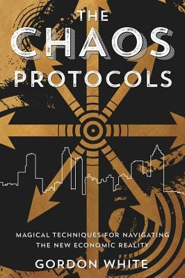 The Chaos Protocols: Magical Techniques for Navigating the New Economic Reality by White, Gordon
