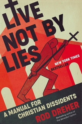 Live Not by Lies: A Manual for Christian Dissidents by Dreher, Rod