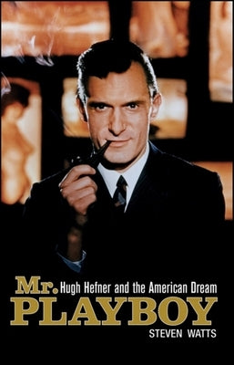 Mr. Playboy: Hugh Hefner and the American Dream by Watts, Steven