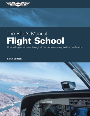 The Pilot's Manual: Flight School: Master the Flight Maneuvers Required for Private, Commercial, and Instructor Certification by The Pilot's Manual Editorial Team