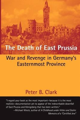 The Death of East Prussia: War and Revenge in Germany's Easternmost Province Paperback Createspace Independent Publishing Platform