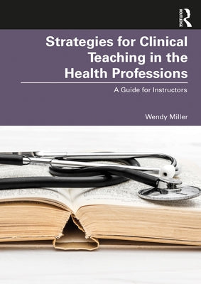Strategies for Clinical Teaching in the Health Professions: A Guide for Instructors by Miller, Wendy