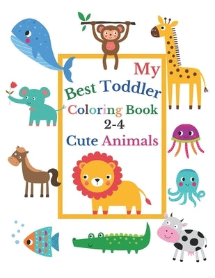 My Best Toddler Coloring Book 2-4 Cute Animals: Toddler coloring book born to be funny, with Incredibly and Lovable Baby Animals: Lion, Cow, Crocodile Paperback Independently Published