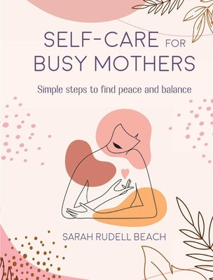 Self-Care for Busy Mothers: Simple Steps to Find Peace and Balance by Rudell Beach, Sarah