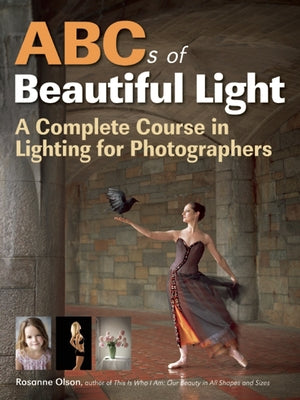 ABCs of Beautiful Light: A Complete Course in Lighting for Photographers by Olson, Rosanne