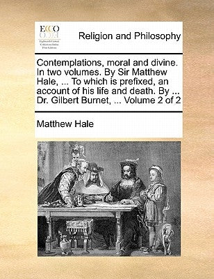 Contemplations, Moral and Divine. in Two Volumes. by Sir Matthew Hale, ... to Which Is Prefixed, an Account of His Life and Death. by ... Dr. Gilbert Paperback Gale Ecco, Print Editions