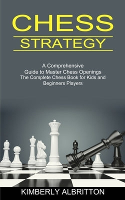 Chess Strategy: A Comprehensive Guide to Master Chess Openings (The Complete Chess Book for Kids and Beginners Players) Paperback Tomas Edwards