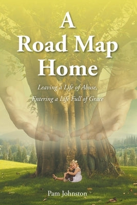 A Road Map Home: Leaving a Life of Abuse, Entering a Life Full of Grace Paperback Christian Faith Publishing, Inc