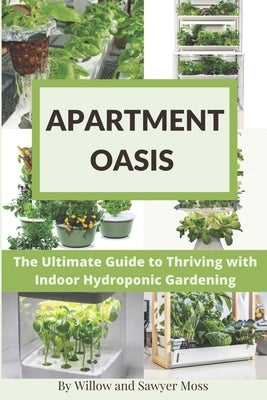 Apartment Oasis: The Ultimate Guide to Thriving with Indoor Hydroponic Gardening Paperback Independently Published