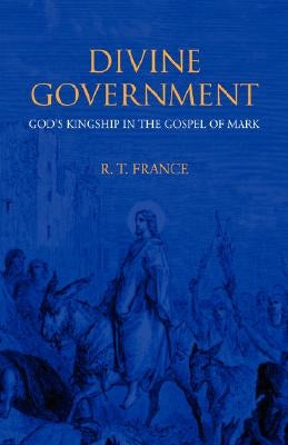 Divine Government: God's Kingship in the Gospel of Mark by France, R. T.