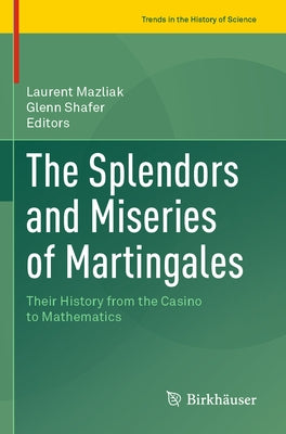 The Splendors and Miseries of Martingales: Their History from the Casino to Mathematics by Mazliak, Laurent