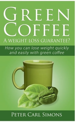 Green Coffee - A weight loss guarantee?: How you can lose weight quickly and easily with green coffee by Simons, Peter Carl