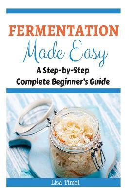 Fermentation Made Easy: A Step-by-Step Complete Beginner's Guide Paperback Createspace Independent Publishing Platform