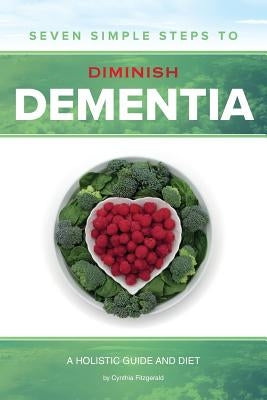 Seven Simple Steps to Diminish Dementia: A Holistic Guide and Diet by Fitzgerald, Cynthia