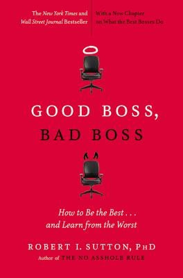Good Boss, Bad Boss: How to Be the Best... and Learn from the Worst by Sutton, Robert I.