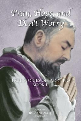 Pray, Hope, and Don't Worry: True Stories of Padre Pio Book II Padre Pio Press