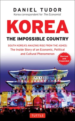 Korea: The Impossible Country: South Korea's Amazing Rise from the Ashes: The Inside Story of an Economic, Political and Cultural Phenomenon Tuttle Publishing