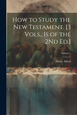 How to Study the New Testament. [3 Vols., Is of the 2Nd Ed.]; Volume 1 Paperback Legare Street Press