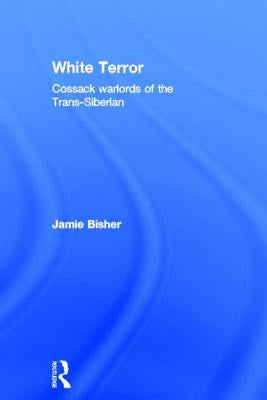 White Terror: Cossack Warlords of the Trans-Siberian by Bisher, Jamie