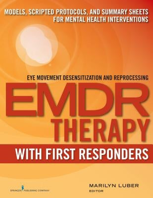 Emdr with First Responders: Models, Scripted Protocols, and Summary Sheets for Mental Health Interventions by Luber, Marilyn