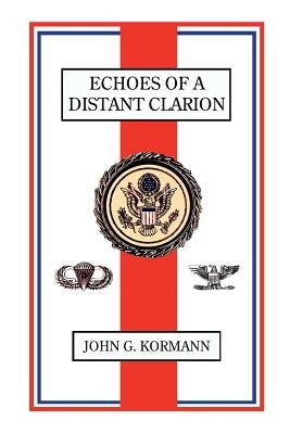 Echoes of a Distant Clarion: Recollections of a Diplomat and Soldier by Kormann, John G.