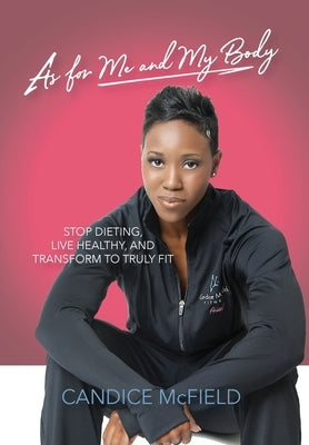 As For Me and My Body: Transform to Truly Fit by McField, Candice