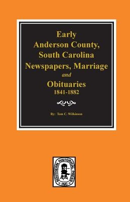 Early Anderson County, South Carolina, Newspapers, Marriage & Obituaries, 1841-1882. by Wilkinson, Tom C.