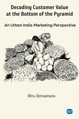 Decoding Customer Value at the Bottom of the Pyramid: An Urban India Marketing Perspective by Srivastava, Ritu