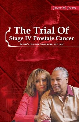 The Trial Of Stage IV Prostate Cancer: A Wife's Case for Faith, Hope, and Help by Jones, Janet M.
