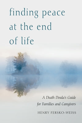 Finding Peace at the End of Life: A Death Doula's Guide for Families and Caregivers by Fersko-Weiss, Henry