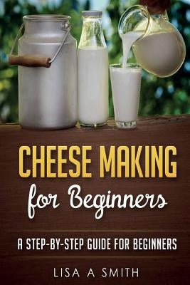 Cheese Making for Beginners: A Step-by-Step Guide for Beginners Paperback Createspace Independent Publishing Platform