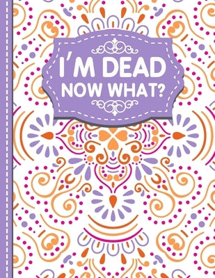 I'm dead now what?: A Guide to My Personal Information, Business affairs, Important Documents, Plans, Final Wishes... by Publishing, White Butterfly