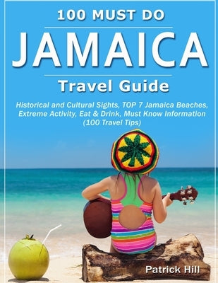 JAMAICA Travel Guide: Historical and Cultural Sights, TOP 7 Jamaica Beaches, Extreme Activity, Eat & Drink, Must Know Information (100 Trave Paperback Independently Published