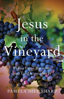 Jesus In The Vineyard: Reflections On Wine And God's Goodness Paperback Freiling Publishing