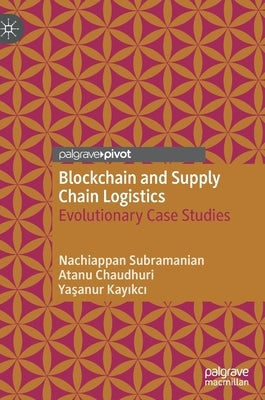 Blockchain and Supply Chain Logistics: Evolutionary Case Studies by Subramanian, Nachiappan
