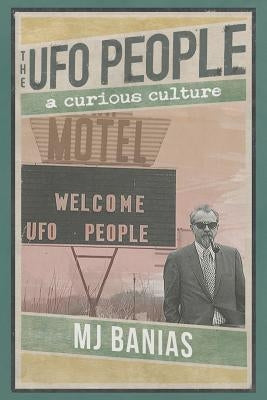 The UFO People: A Curious Culture by Banias, Mj