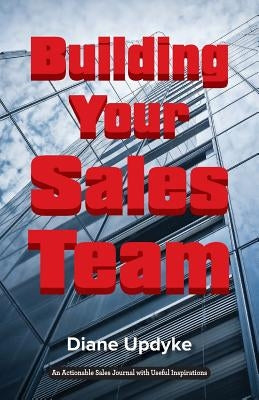 Building Your Sales Team: Beyond People, Process, and Technology by Updyke, Diane