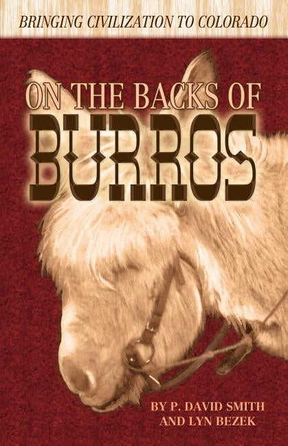 On the Backs of Burros: Bringing Civilization to Colorado by Smith, P. David