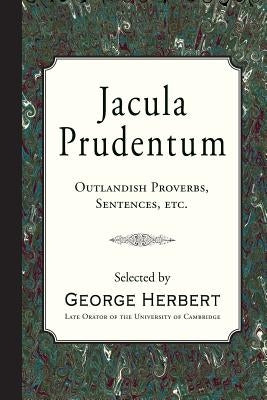 Jacula Prudentum: Outlandish Proverbs, Sentences, etc. by Herbert, George