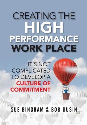 Creating the High Performance Work Place: It's Not Complicated to Develop a Culture of Commitment by Bingham, Sue