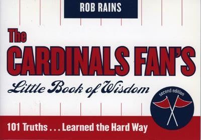 The Cardinals Fan's Little Book of Wisdom: 101 Truths...Learned the Hard Way by Rains, Rob